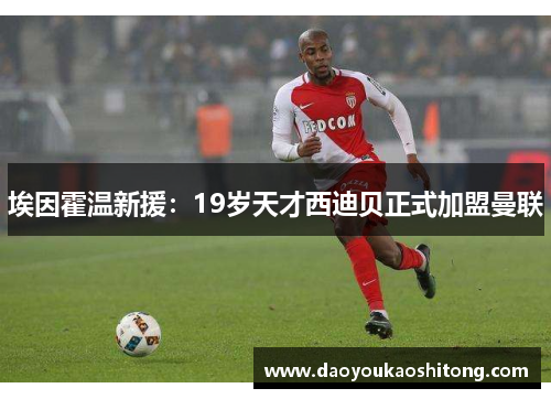 埃因霍温新援：19岁天才西迪贝正式加盟曼联